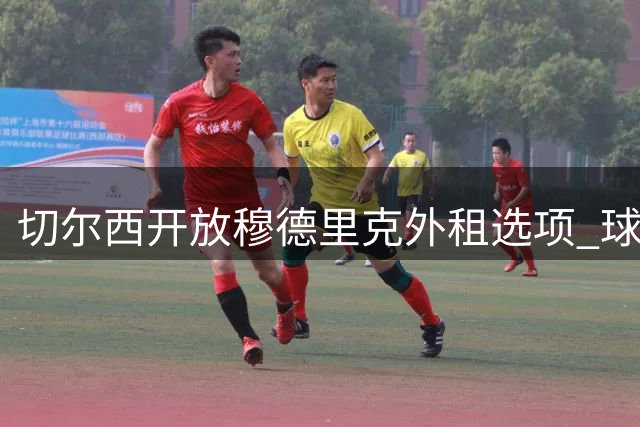 切尔西开放穆德里克外租选项 球员倾向留守英超